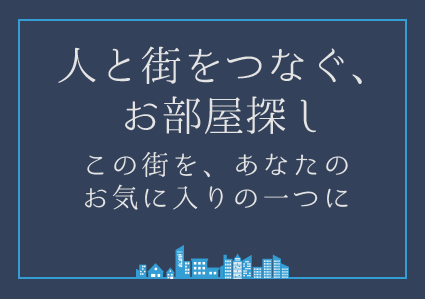 人と街をつなぐ、お部屋探し この街を、あなたのお気に入りの一つに